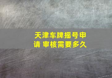 天津车牌摇号申请 审核需要多久